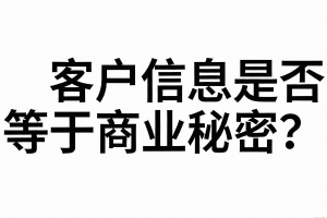 将公司客户信息提供给竞争对手使用，客户信息是否属于商业秘密？